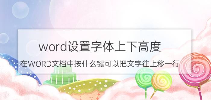 word设置字体上下高度 在WORD文档中按什么键可以把文字往上移一行？